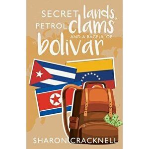 Secret Lands, Petrol Clams and a Bagful of Bolivar, Paperback - Sharon Cracknell imagine