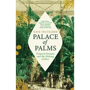 Palace of Palms. Tropical Dreams and the Making of Kew, Paperback - Kate Teltscher imagine