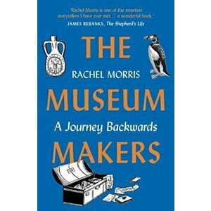 Museum Makers. A Journey Backwards, Paperback - Rachel Morris imagine