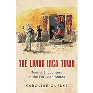 Living Inca Town. Tourist Encounters in the Peruvian Andes, Paperback - Karoline Guelke imagine