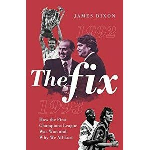 Fix. How the First Champions League Was Won and Why We All Lost, Hardback - James Dixon imagine