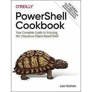Powershell Cookbook: Your Complete Guide to Scripting the Ubiquitous Object-Based Shell, Paperback - Lee Holmes imagine