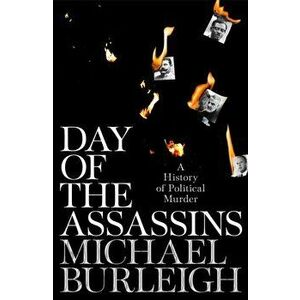 Day of the Assassins. A History of Political Murder, Hardback - Michael Burleigh imagine