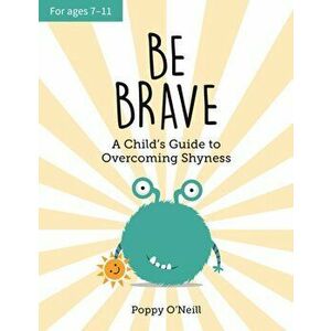 Be Brave. A Child's Guide to Overcoming Shyness, Paperback - Poppy O'Neill imagine
