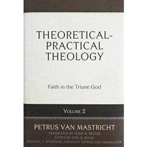 Theoretical-Practical Theology, Vol. 2: Faith in the Triune God, Hardcover - Petrus Van Mastricht imagine