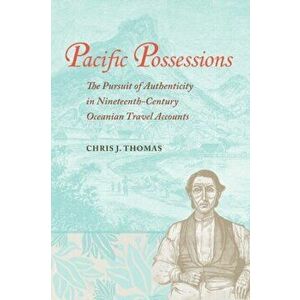 Pacific Possessions. The Pursuit of Authenticity in Nineteenth-Century Oceanian Travel Accounts, Hardback - Chris J. Thomas imagine