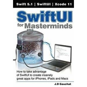SwiftUI for Masterminds: How to take advantage of SwiftUI to create insanely great apps for iPhones, iPads, and Macs - J. D. Gauchat imagine