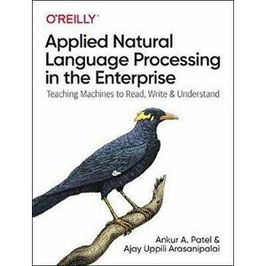 Applied Natural Language Processing in the Enterprise: Teaching Machines to Read, Write, and Understand, Paperback - Ankur A. Patel imagine