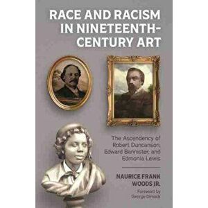 Race and Racism in Nineteenth-Century Art. The Ascendency of Robert Duncanson, Edward Bannister, and Edmonia Lewis, Paperback - Naurice Frank Woods Jr imagine