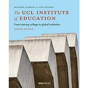 UCL Institute of Education. From Training College to Global Institution, Paperback - Tom Tom Woodin imagine