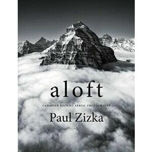 Aloft: Canadian Rockies Aerial Photography, Hardcover - Paul Zizka imagine