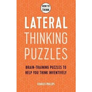 How to Think - Lateral Thinking Puzzles. Brain-training puzzles to help you think inventively, Paperback - Charles Phillips imagine