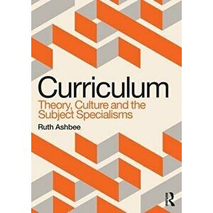 Curriculum: Theory, Culture and the Subject Specialisms, Paperback - Ruth Ashbee imagine
