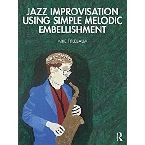 Jazz Improvisation Using Simple Melodic Embellishment, Paperback - Mike Titlebaum imagine