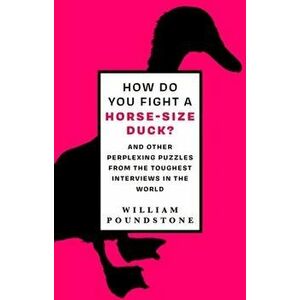 How Do You Fight a Horse-Sized Duck?. And Other Perplexing Puzzles from the Toughest Interviews in the World, Hardback - William Poundstone imagine