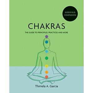 Godsfield Companion: Chakras. The guide to principles, practices and more, Paperback - Thimela A. Garcia imagine