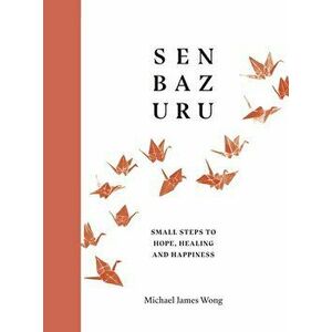 Senbazuru. Small Steps to Hope, Healing and Happiness, Hardback - Michael James Wong imagine