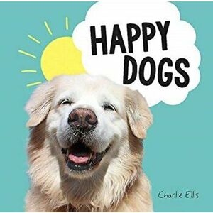 Happy Dogs. Photos of the Happiest Pups and Doggos in the World, Hardback - Charlie Ellis imagine