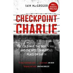 Checkpoint Charlie. The Cold War, the Berlin Wall and the Most Dangerous Place on Earth, Paperback - Iain Macgregor imagine