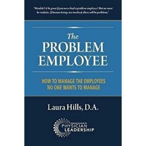 The Problem Employee: How to Manage the Employees No One Wants to Manage, Paperback - Laura Hills Da imagine