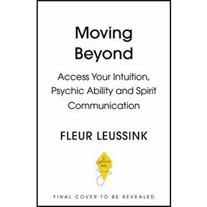 Moving Beyond. Access Your Intuition, Psychic Ability and Spirit Connection, Hardback - Fleur Leussink imagine