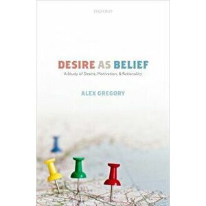 Desire as Belief. A Study of Desire, Motivation, and Rationality, Hardback - Alex Gregory imagine