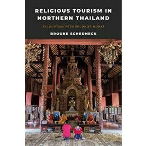 Religious Tourism in Northern Thailand. Encounters with Buddhist Monks, Paperback - Brooke Schedneck imagine