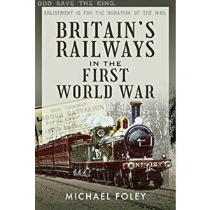 Britain's Railways in the First World War, Hardback - Michael Foley imagine