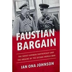 Faustian Bargain: The Soviet-German Partnership and the Origins of the Second World War, Hardcover - Ian Ona Johnson imagine