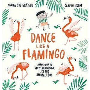 Dance Like a Flamingo. Move and Groove like the Animals Do!, Paperback - Moira Butterfield imagine