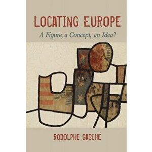 Locating Europe. A Figure, a Concept, an Idea?, Paperback - Rodolphe Gasche imagine