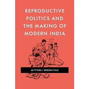Reproductive Politics and the Making of Modern India, Paperback - Mytheli Sreenivas imagine