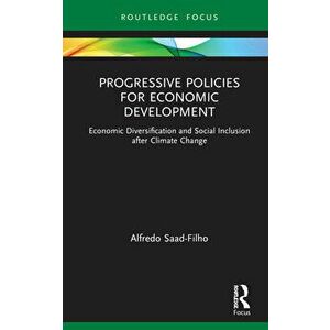 Progressive Policies for Economic Development. Economic Diversification and Social Inclusion after Climate Change, Hardback - Alfredo Saad-Filho imagine