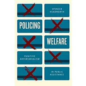 Policing Welfare. Punitive Adversarialism in Public Assistance, Paperback - Spencer Headworth imagine