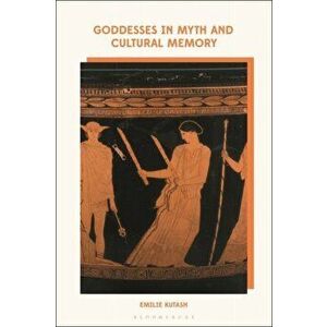 Goddesses in Myth and Cultural Memory, Hardback - Emilie Kutash imagine