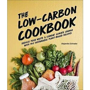 The Low-Carbon Cookbook & Action Plan: Reduce Food Waste and Combat Climate Change with 140 Sustainable Plant-Based Recipes - Alejandra Schrader imagine