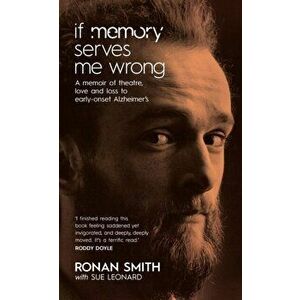If Memory Serves Me Wrong. A Memoir of Theatre, Love and Loss to Early-onset Alzheimer's, Paperback - Ronan Smith imagine