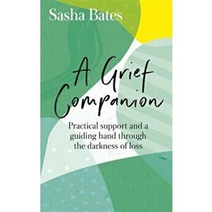 Grief Companion. Practical support and a guiding hand through the darkness of loss, Paperback - Sasha Bates imagine