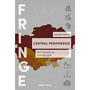 Central Peripheries. Nationhood in Central Asia, Paperback - Marlene Laruelle imagine