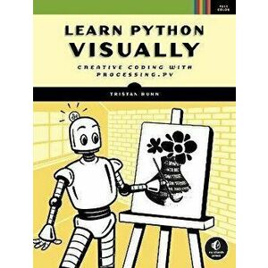 Learn Python Visually: Creative Coding with Processing.Py, Paperback - Tristan Bunn imagine