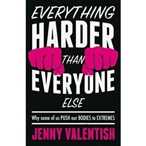 Everything Harder Than Everyone Else. Why Some of Us Push Our Bodies to Extremes, Hardback - Jenny Valentish imagine