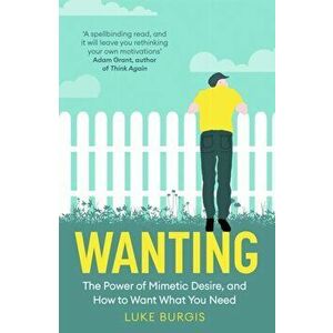 Wanting. The Power of Mimetic Desire, and How to Want What You Need, Paperback - Luke Burgis imagine