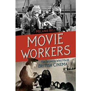 Movie Workers. The Women Who Made British Cinema, Paperback - Melanie Bell imagine