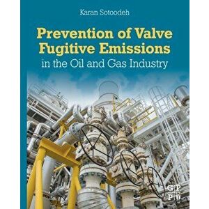 Prevention of Valve Fugitive Emissions in the Oil and Gas Industry, Paperback - Karan Sotoodeh imagine