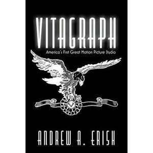 Vitagraph. America's First Great Motion Picture Studio, Hardback - Andrew A. Erish imagine