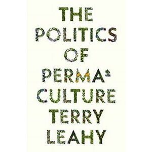 Politics of Permaculture, Paperback - Terry Leahy imagine