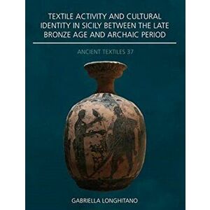 Textile Activity and Cultural Identity in Sicily Between the Late Bronze Age and Archaic Period, Paperback - Gabriella Longhitano imagine