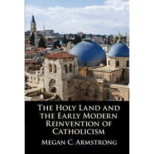 Holy Land and the Early Modern Reinvention of Catholicism, Hardback - Megan C. Armstrong imagine