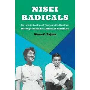 Nisei Radicals: The Feminist Poetics and Transformative Ministry of Mitsuye Yamada and Michael Yasutake, Paperback - Diane C. Fujino imagine