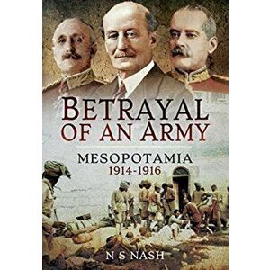 Betrayal of an Army. Mesopotamia 1914-1916, Paperback - N S Nash imagine
